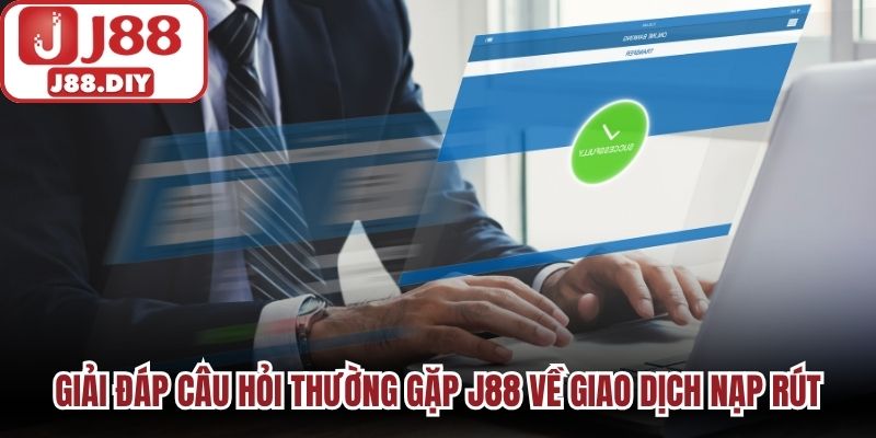 Giải đáp câu hỏi thường gặp J88 về giao dịch nạp rút